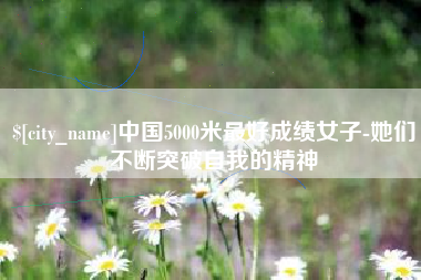 西藏中国5000米最好成绩女子-她们不断突破自我的精神