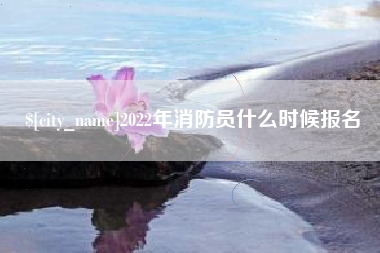 西藏2022年消防员什么时候报名