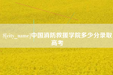 西藏中国消防救援学院多少分录取高考