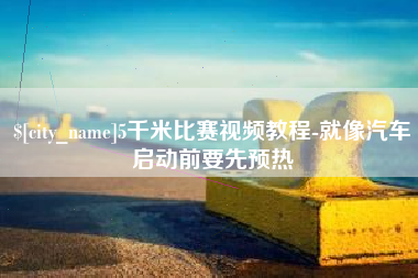 西藏5千米比赛视频教程-就像汽车启动前要先预热