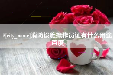 西藏消防设施操作员证有什么用途百度