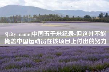 西藏中国五千米纪录-但这并不能掩盖中国运动员在该项目上付出的努力