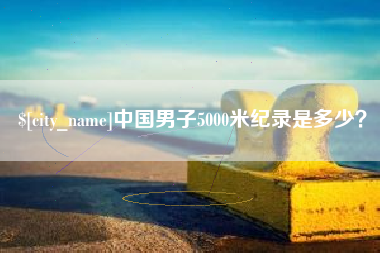 西藏中国男子5000米纪录是多少？