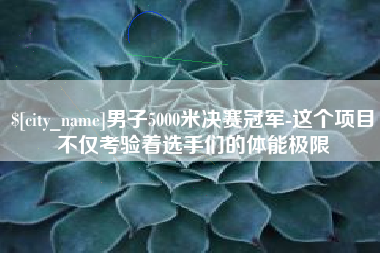 西藏男子5000米决赛冠军-这个项目不仅考验着选手们的体能极限