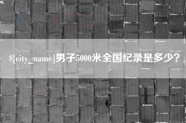 西藏男子5000米全国纪录是多少？