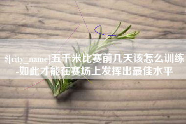 西藏五千米比赛前几天该怎么训练-如此才能在赛场上发挥出最佳水平