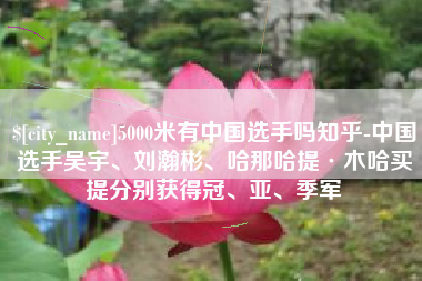 西藏5000米有中国选手吗知乎-中国选手吴宇、刘瀚彬、哈那哈提·木哈买提分别获得冠、亚、季军