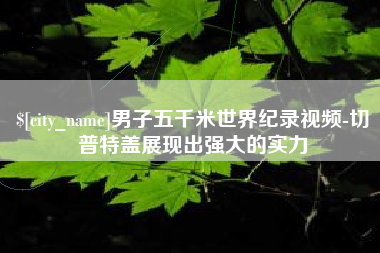 西藏男子五千米世界纪录视频-切普特盖展现出强大的实力