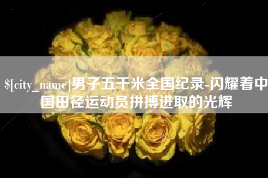 西藏男子五千米全国纪录-闪耀着中国田径运动员拼搏进取的光辉