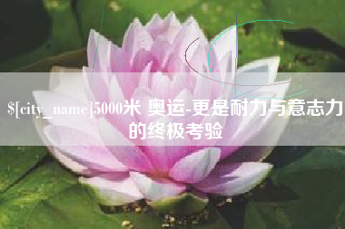 西藏5000米 奥运-更是耐力与意志力的终极考验