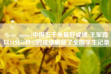 西藏中国五千米最好成绩-王军霞以14分51秒92的成绩刷新了全国学生记录