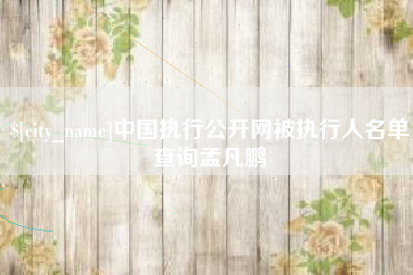 西藏中国执行公开网被执行人名单查询孟凡鹏