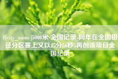 西藏5000米 全国记录-同年在全国田径分区赛上又以25分56秒5再创该项目全国纪录