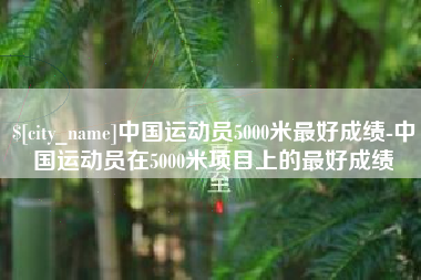 西藏中国运动员5000米最好成绩-中国运动员在5000米项目上的最好成绩