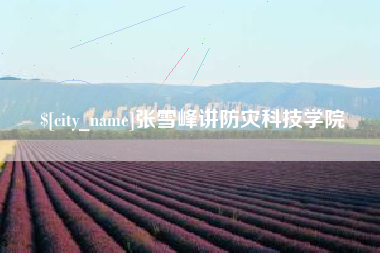 西藏张雪峰讲防灾科技学院