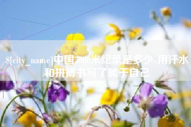 西藏中国5000米纪录是多少-用汗水和拼搏书写了属于自己