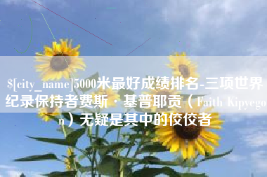 西藏5000米最好成绩排名-三项世界纪录保持者费斯·基普耶贡（Faith Kipyegon）无疑是其中的佼佼者