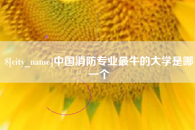 西藏中国消防专业最牛的大学是哪一个