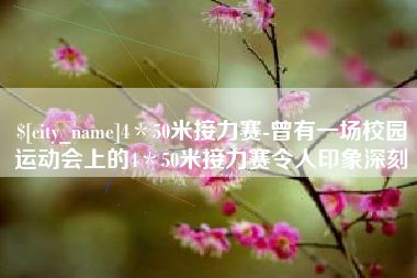 西藏4＊50米接力赛-曾有一场校园运动会上的4＊50米接力赛令人印象深刻