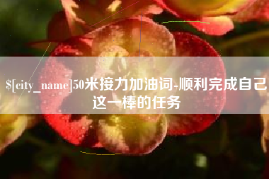 西藏50米接力加油词-顺利完成自己这一棒的任务