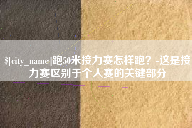 西藏跑50米接力赛怎样跑？-这是接力赛区别于个人赛的关键部分
