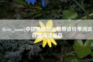 西藏中国地图怎么画带省份带河流铁路海洋半岛