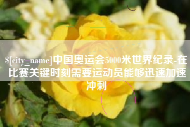 西藏中国奥运会5000米世界纪录-在比赛关键时刻需要运动员能够迅速加速冲刺