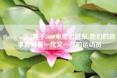 西藏男子5000米奥运冠军-他们的故事激励着一代又一代的运动员