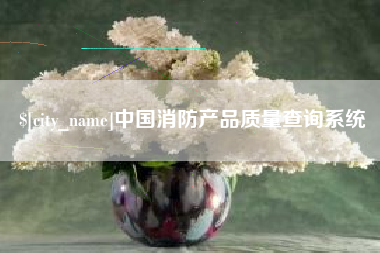 西藏中国消防产品质量查询系统