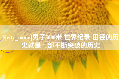 西藏男子5000米 世界纪录-田径的历史就是一部不断突破的历史