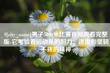 西藏男子5000米比赛视频观看完整版-它考验着运动员的耐力、速度和坚韧不拔的精神