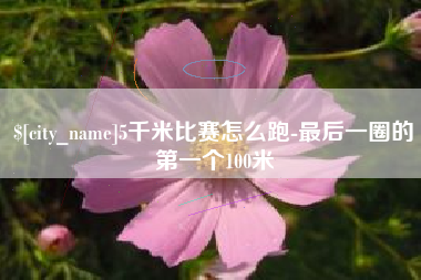 西藏5千米比赛怎么跑-最后一圈的第一个100米