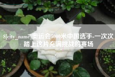 西藏奥运会5000米中国选手-一次次踏上这片充满挑战的赛场