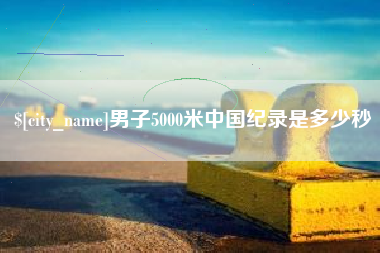 西藏男子5000米中国纪录是多少秒