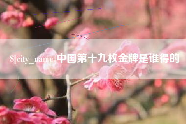 西藏中国第十九枚金牌是谁得的