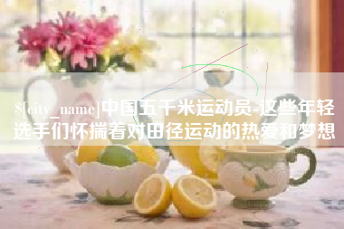 西藏中国五千米运动员-这些年轻选手们怀揣着对田径运动的热爱和梦想