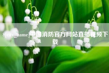 西藏中国消防官方网站直播视频下载