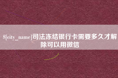 西藏司法冻结银行卡需要多久才解除可以用微信